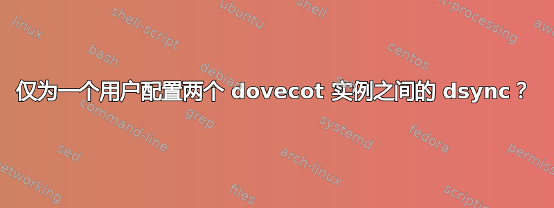 仅为一个用户配置两个 dovecot 实例之间的 dsync？