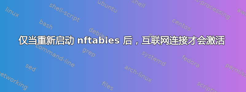 仅当重新启动 nftables 后，互联网连接才会激活