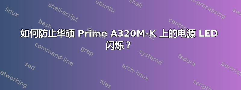 如何防止华硕 Prime A320M-K 上的电源 LED 闪烁？