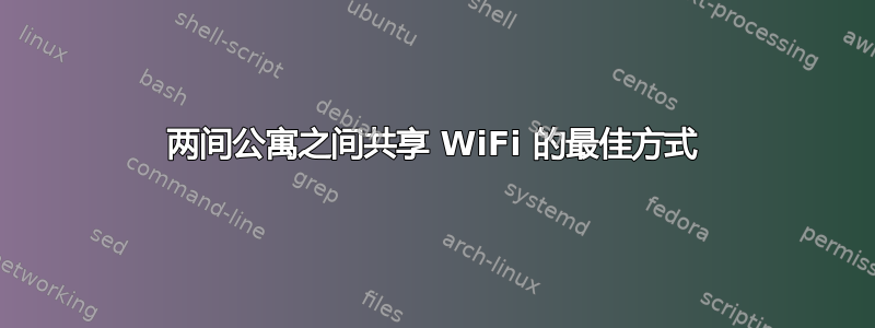 两间公寓之间共享 WiFi 的最佳方式