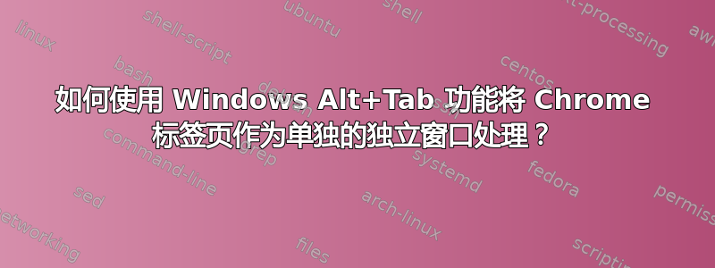 如何使用 Windows Alt+Tab 功能将 Chrome 标签页作为单独的独立窗口处理？