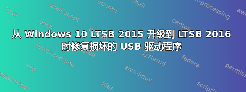 从 Windows 10 LTSB 2015 升级到 LTSB 2016 时修复损坏的 USB 驱动程序