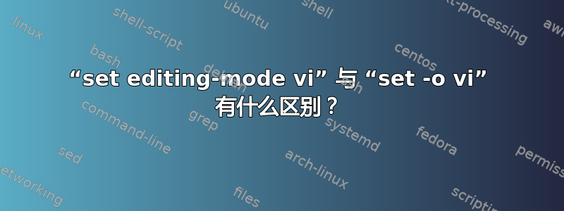 “set editing-mode vi” 与 “set -o vi” 有什么区别？