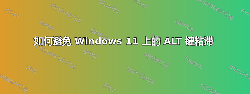 如何避免 Windows 11 上的 ALT 键粘滞