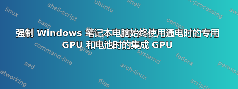 强制 Windows 笔记本电脑始终使用通电时的专用 GPU 和电池时的集成 GPU