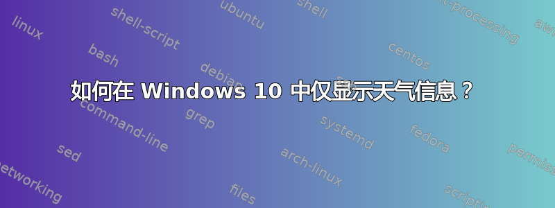 如何在 Windows 10 中仅显示天气信息？