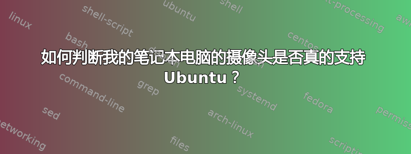 如何判断我的笔记本电脑的摄像头是否真的支持 Ubuntu？