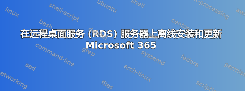 在远程桌面服务 (RDS) 服务器上离线安装和更新 Microsoft 365