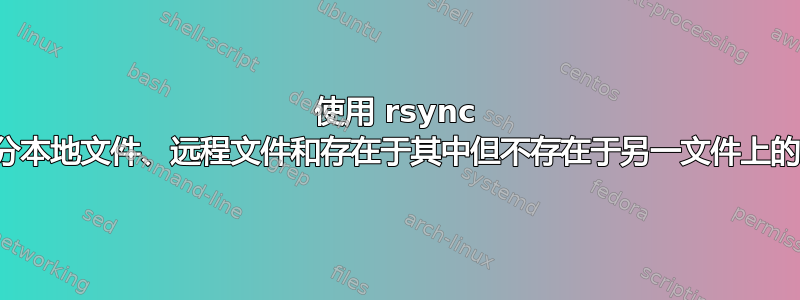 使用 rsync 来区分本地文件、远程文件和存在于其中但不存在于另一文件上的文件