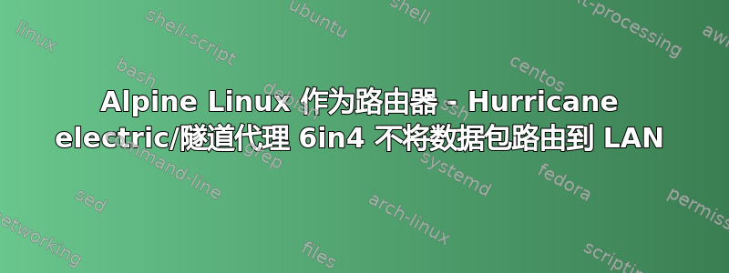 Alpine Linux 作为路由器 - Hurricane electric/隧道代理 6in4 不将数据包路由到 LAN