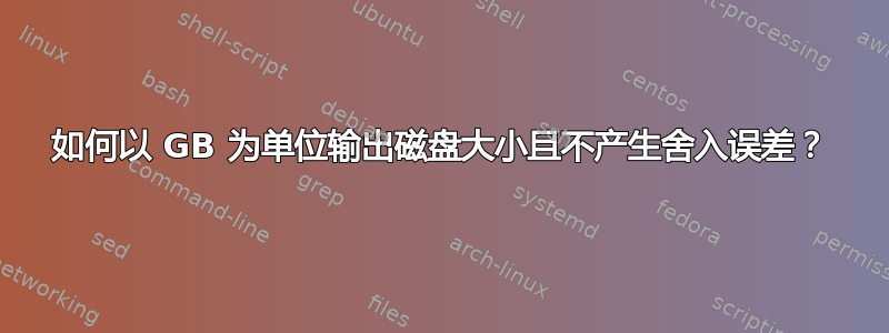 如何以 GB 为单位输出磁盘大小且不产生舍入误差？