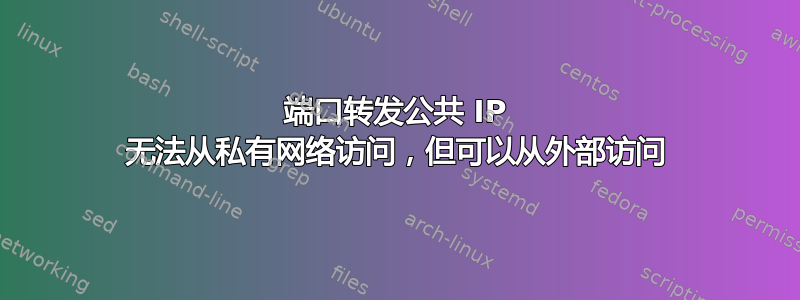 端口转发公共 IP 无法从私有网络访问，但可以从外部访问