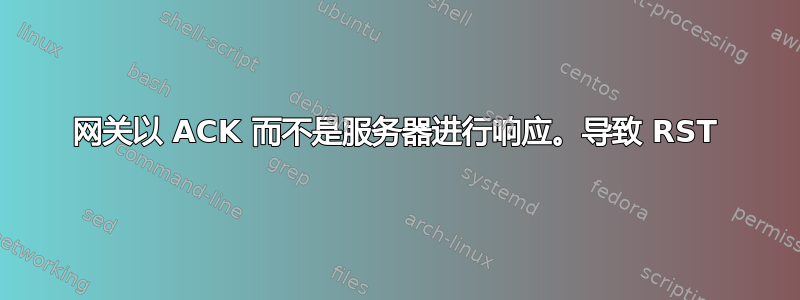 网关以 ACK 而不是服务器进行响应。导致 RST