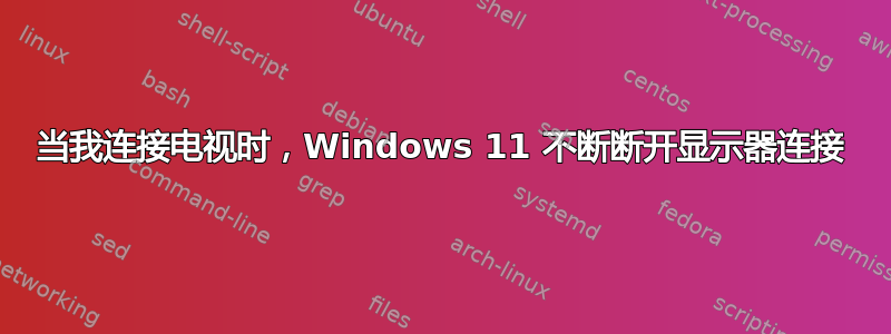 当我连接电视时，Windows 11 不断断开显示器连接