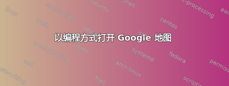 以编程方式打开 Google 地图