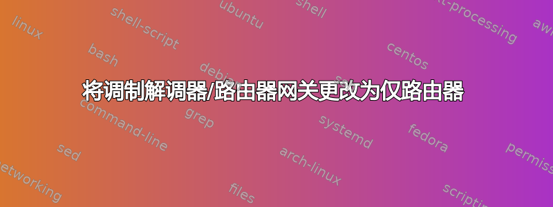 将调制解调器/路由器网关更改为仅路由器