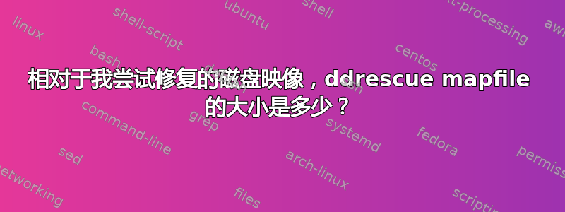 相对于我尝试修复的磁盘映像，ddrescue mapfile 的大小是多少？