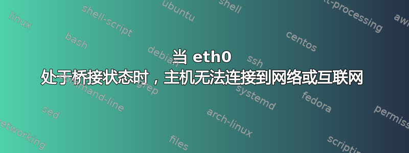 当 eth0 处于桥接状态时，主机无法连接到网络或互联网