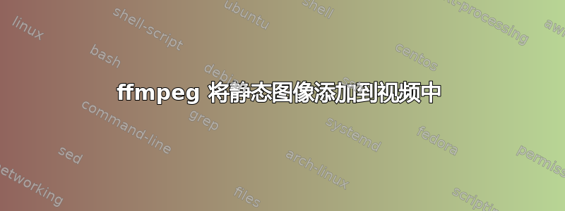 ffmpeg 将静态图像添加到视频中