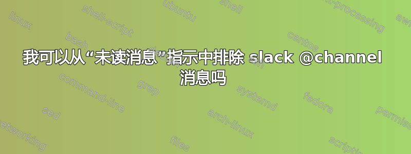 我可以从“未读消息”指示中排除 slack @channel 消息吗