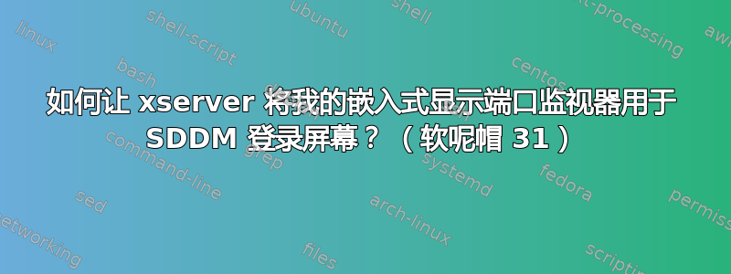 如何让 xserver 将我的嵌入式显示端口监视器用于 SDDM 登录屏幕？ （软呢帽 31）