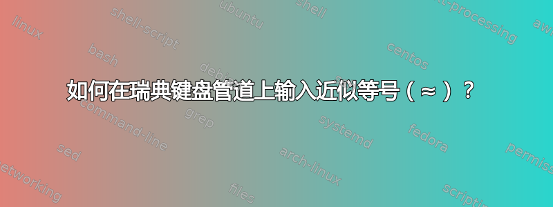 如何在瑞典键盘管道上输入近似等号（≈）？