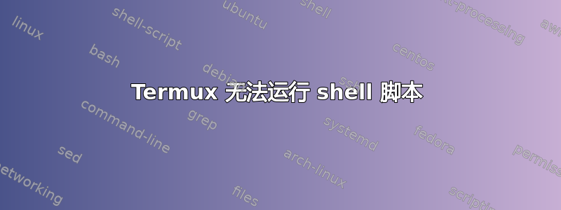 Termux 无法运行 shell 脚本