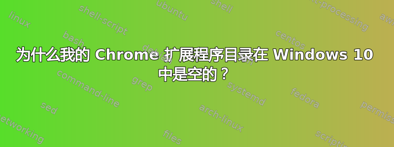 为什么我的 Chrome 扩展程序目录在 Windows 10 中是空的？