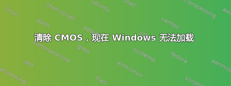 清除 CMOS，现在 Windows 无法加载