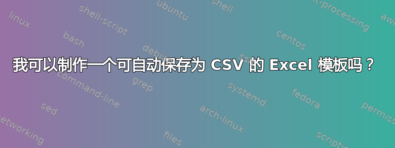 我可以制作一个可自动保存为 CSV 的 Excel 模板吗？