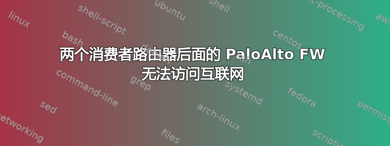 两个消费者路由器后面的 PaloAlto FW 无法访问互联网