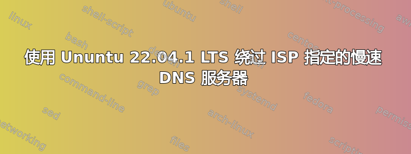 使用 Ununtu 22.04.1 LTS 绕过 ISP 指定的慢速 DNS 服务器