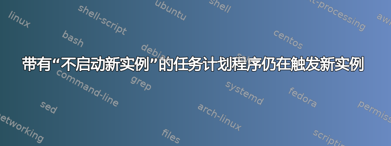 带有“不启动新实例”的任务计划程序仍在触发新实例