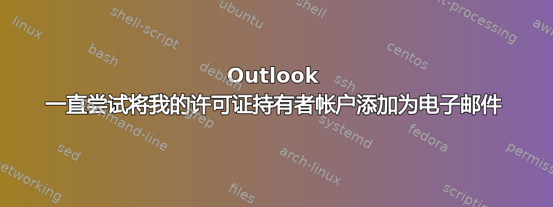 Outlook 一直尝试将我的许可证持有者帐户添加为电子邮件