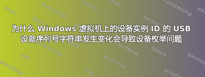 为什么 Windows 虚拟机上的设备实例 ID 的 USB 设备序列号字符串发生变化会导致设备枚举问题