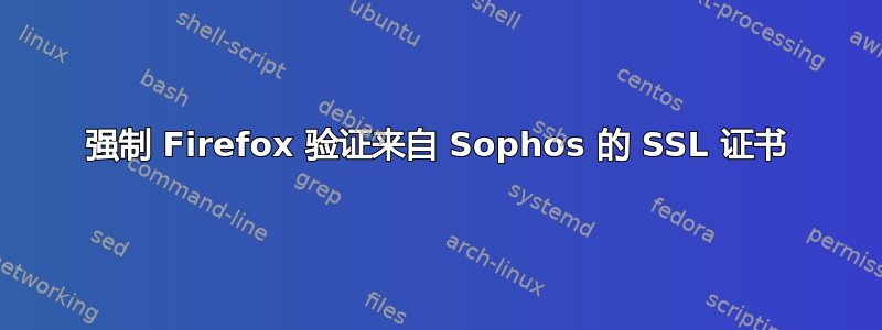 强制 Firefox 验证来自 Sophos 的 SSL 证书