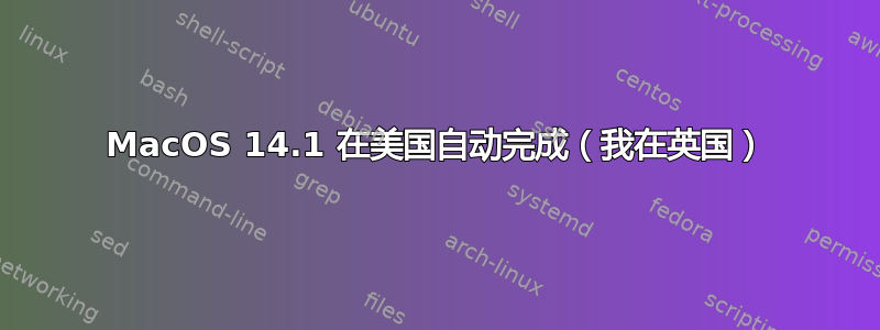 MacOS 14.1 在美国自动完成（我在英国）