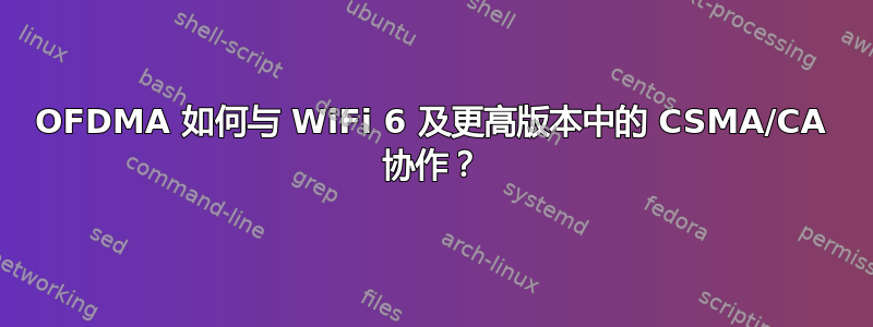 OFDMA 如何与 WiFi 6 及更高版本中的 CSMA/CA 协作？