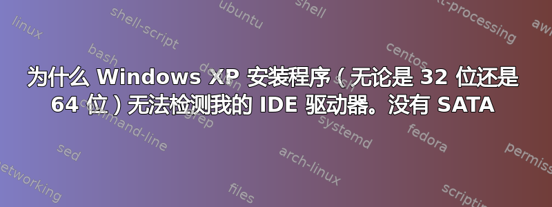 为什么 Windows XP 安装程序（无论是 32 位还是 64 位）无法检测我的 IDE 驱动器。没有 SATA