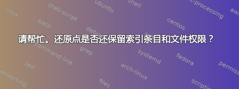 请帮忙。还原点是否还保留索引条目和文件权限？ 