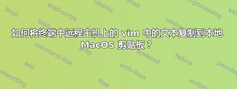 如何将终端中远程主机上的 vim 中的文本复制到本地 MacOS 剪贴板？