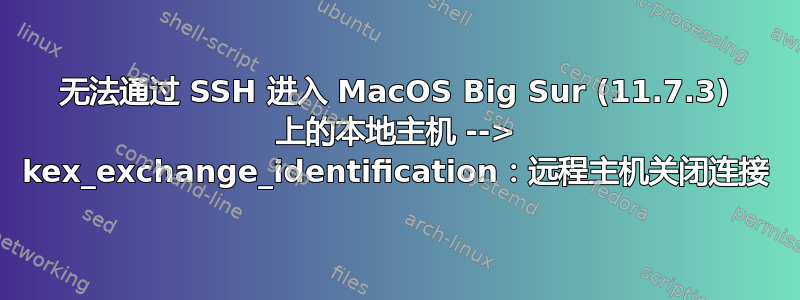 无法通过 SSH 进入 MacOS Big Sur (11.7.3) 上的本地主机 --> kex_exchange_identification：远程主机关闭连接