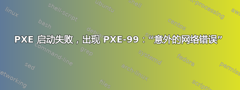 PXE 启动失败，出现 PXE-99：“意外的网络错误”