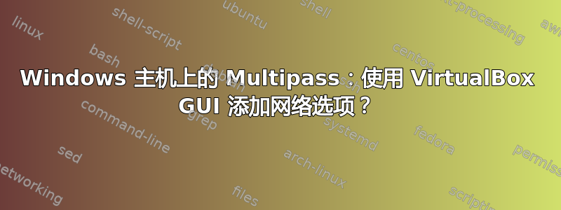 Windows 主机上的 Multipass：使用 VirtualBox GUI 添加网络选项？