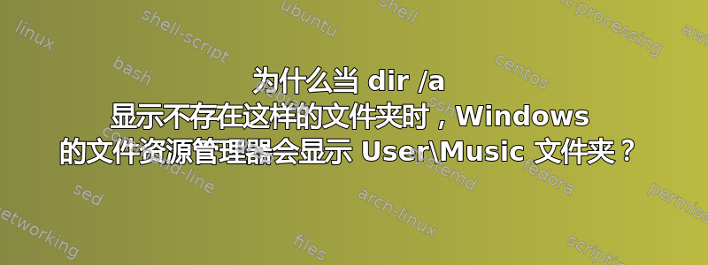 为什么当 dir /a 显示不存在这样的文件夹时，Windows 的文件资源管理器会显示 User\Music 文件夹？