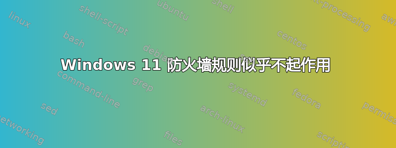 Windows 11 防火墙规则似乎不起作用