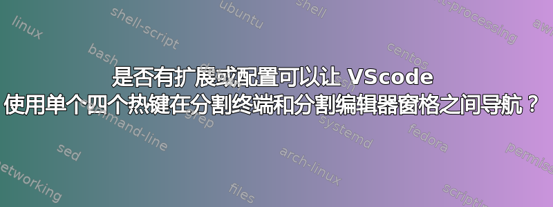 是否有扩展或配置可以让 VScode 使用单个四个热键在分割终端和分割编辑器窗格之间导航？