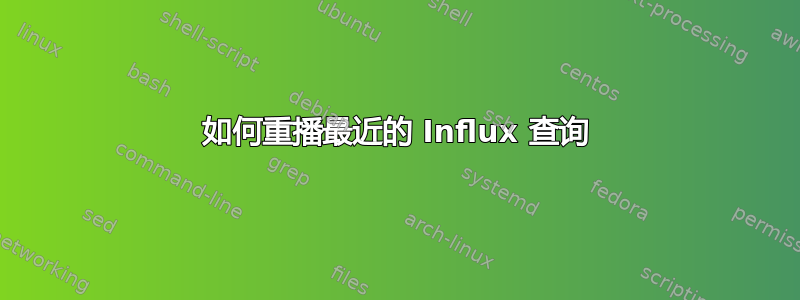 如何重播最近的 Influx 查询