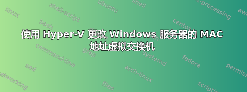 使用 Hyper-V 更改 Windows 服务器的 MAC 地址虚拟交换机