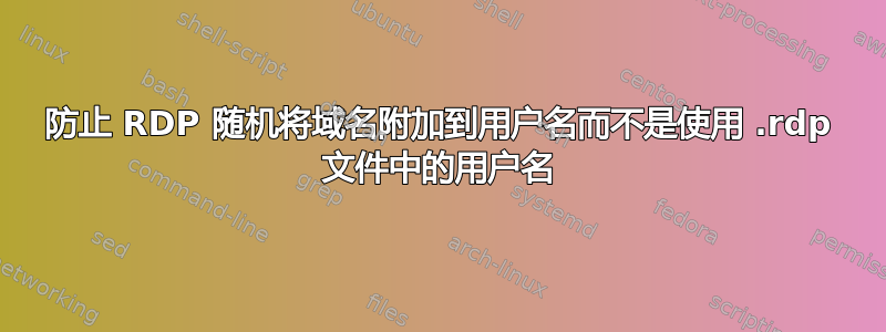 防止 RDP 随机将域名附加到用户名而不是使用 .rdp 文件中的用户名